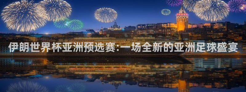 欧洲世界杯预选赛赛程：伊朗世界杯亚洲预选赛:一场全新的亚洲足球盛宴