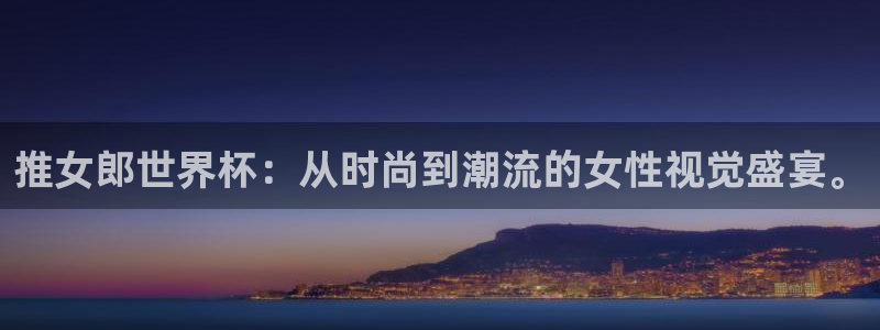 2026世界杯亚洲预选赛：推女郎世界杯：从时尚到潮流的女性视觉盛宴。