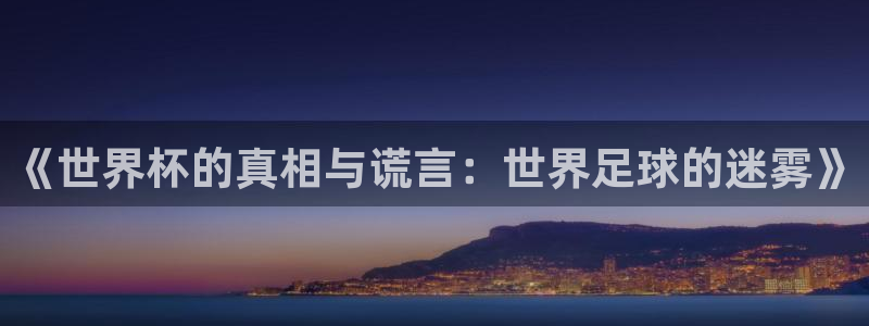 亚洲杯足球：《世界杯的真相与谎言：世界足球的迷雾》