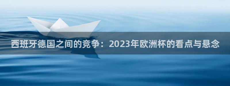 今天所有足球赛程表：西班牙德国之间的竞争：2023年欧洲杯的看点与悬念